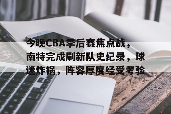 九游下载-包含今晚CBA季后赛焦点战，南特完成刷新队史纪录，球迷炸锅，阵容厚度经受考验的词条