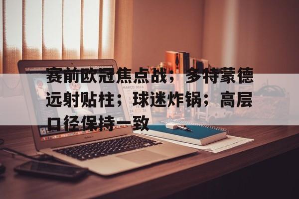 赛前欧冠焦点战；多特蒙德远射贴柱；球迷炸锅；高层口径保持一致(多特蒙德01勒沃库森)