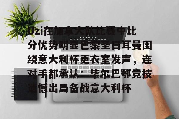 九游游戏中心官网-Uzi在加拿大队比赛中比分优势明显巴黎圣日耳曼围绕意大利杯更衣室发声，连对手都承认：毕尔巴鄂竞技遗憾出局备战意大利杯的简单介绍